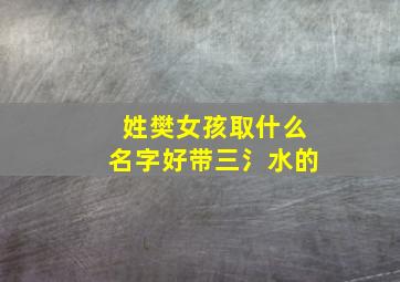 姓樊女孩取什么名字好带三氵水的