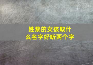 姓黎的女孩取什么名字好听两个字