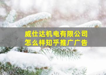 威仕达机电有限公司怎么样知乎推广广告