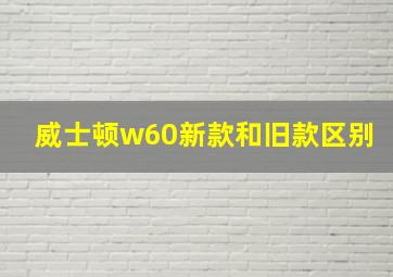 威士顿w60新款和旧款区别