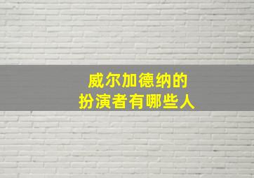 威尔加德纳的扮演者有哪些人