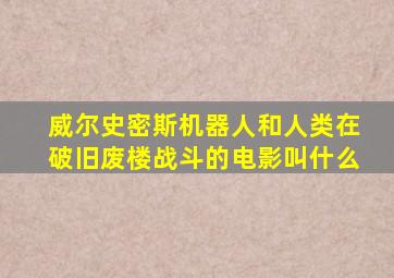 威尔史密斯机器人和人类在破旧废楼战斗的电影叫什么