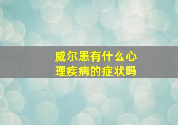 威尔患有什么心理疾病的症状吗