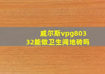 威尔斯vpg80332能做卫生间地砖吗