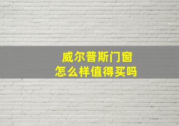 威尔普斯门窗怎么样值得买吗