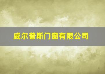 威尔普斯门窗有限公司