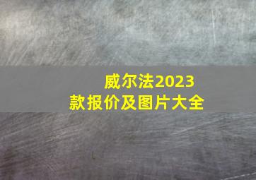 威尔法2023款报价及图片大全