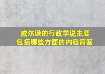 威尔逊的行政学说主要包括哪些方面的内容简答