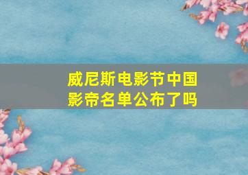 威尼斯电影节中国影帝名单公布了吗