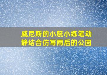 威尼斯的小艇小练笔动静结合仿写雨后的公园