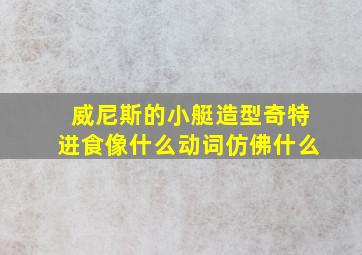 威尼斯的小艇造型奇特进食像什么动词仿佛什么