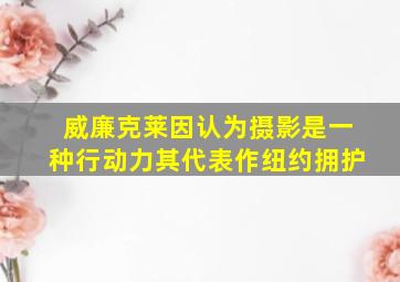 威廉克莱因认为摄影是一种行动力其代表作纽约拥护