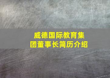 威德国际教育集团董事长简历介绍