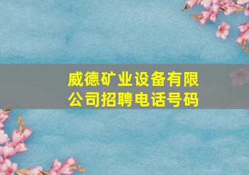 威德矿业设备有限公司招聘电话号码