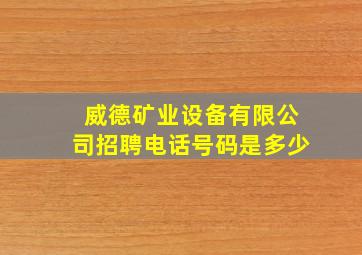 威德矿业设备有限公司招聘电话号码是多少