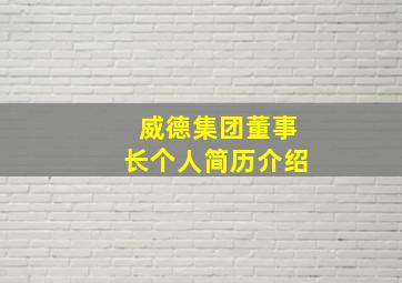 威德集团董事长个人简历介绍