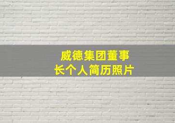 威德集团董事长个人简历照片