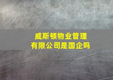 威斯顿物业管理有限公司是国企吗