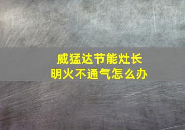 威猛达节能灶长明火不通气怎么办