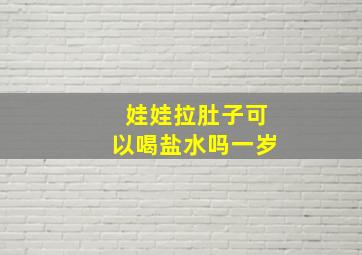 娃娃拉肚子可以喝盐水吗一岁