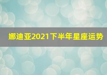 娜迪亚2021下半年星座运势