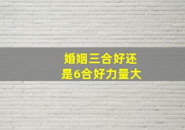 婚姻三合好还是6合好力量大