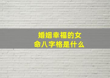 婚姻幸福的女命八字格是什么