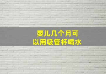 婴儿几个月可以用吸管杯喝水