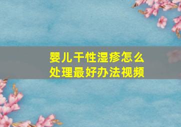 婴儿干性湿疹怎么处理最好办法视频