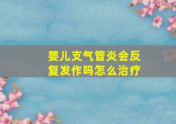 婴儿支气管炎会反复发作吗怎么治疗