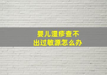 婴儿湿疹查不出过敏源怎么办