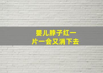 婴儿脖子红一片一会又消下去