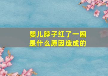 婴儿脖子红了一圈是什么原因造成的