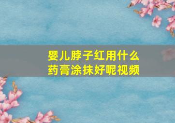 婴儿脖子红用什么药膏涂抹好呢视频