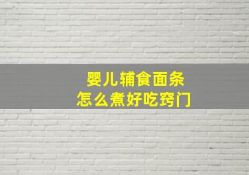 婴儿辅食面条怎么煮好吃窍门