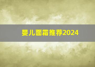 婴儿面霜推荐2024