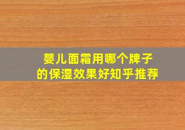 婴儿面霜用哪个牌子的保湿效果好知乎推荐