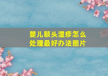 婴儿额头湿疹怎么处理最好办法图片