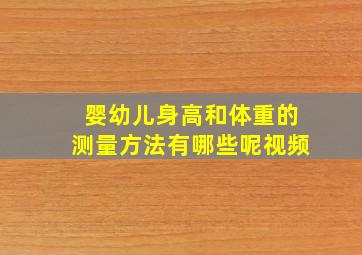 婴幼儿身高和体重的测量方法有哪些呢视频