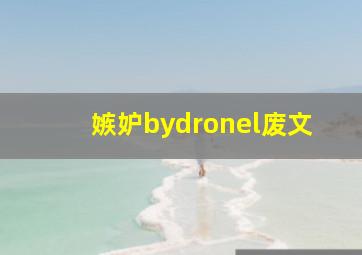 嫉妒bydronel废文