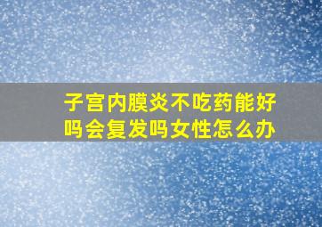 子宫内膜炎不吃药能好吗会复发吗女性怎么办