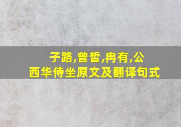 子路,曾皙,冉有,公西华侍坐原文及翻译句式