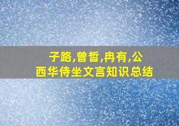 子路,曾皙,冉有,公西华侍坐文言知识总结