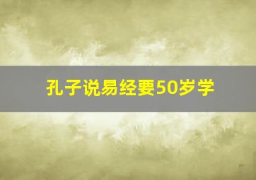 孔子说易经要50岁学