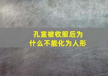 孔宣被收服后为什么不能化为人形