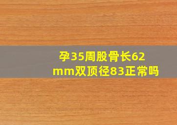 孕35周股骨长62mm双顶径83正常吗