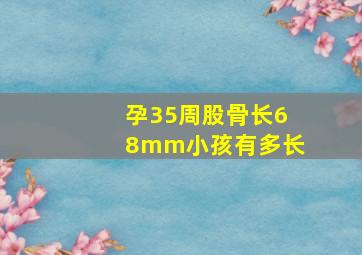 孕35周股骨长68mm小孩有多长