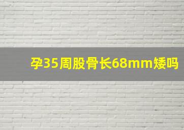 孕35周股骨长68mm矮吗