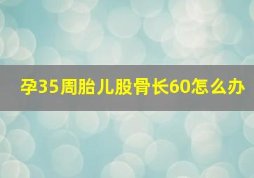 孕35周胎儿股骨长60怎么办