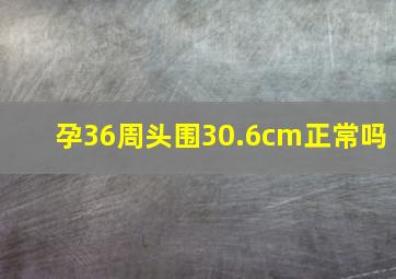 孕36周头围30.6cm正常吗